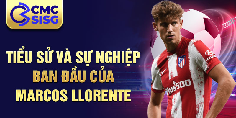 Tiểu sử và sự nghiệp ban đầu của marcos llorente