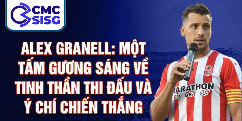 Alex Granell: Một tấm gương sáng về tinh thần thi đấu và ý chí chiến thắng