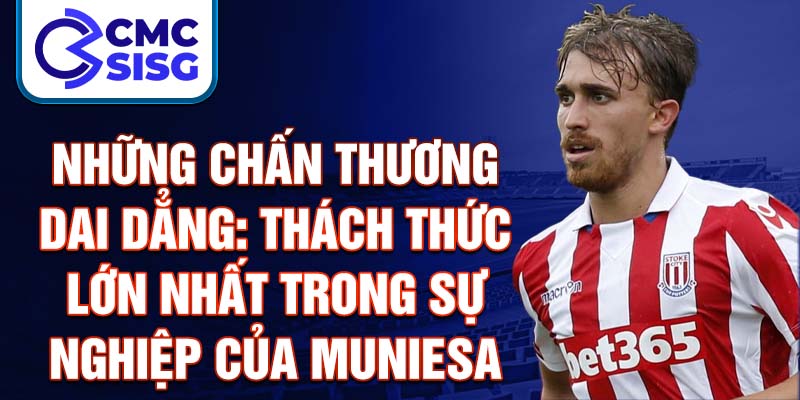 Những chấn thương dai dẳng: Thách thức lớn nhất trong sự nghiệp của Muniesa