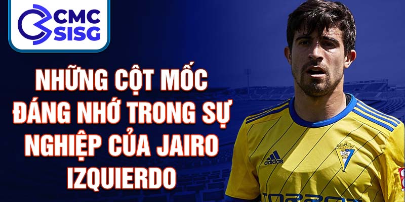 Những cột mốc đáng nhớ trong sự nghiệp của Jairo Izquierdo