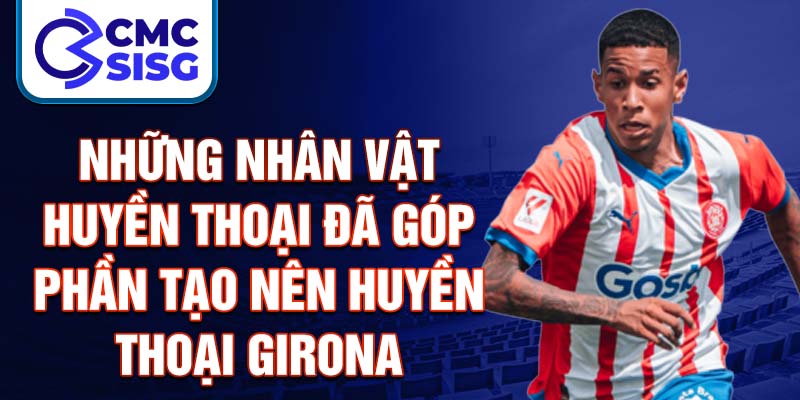 Những nhân vật huyền thoại đã góp phần tạo nên huyền thoại Girona