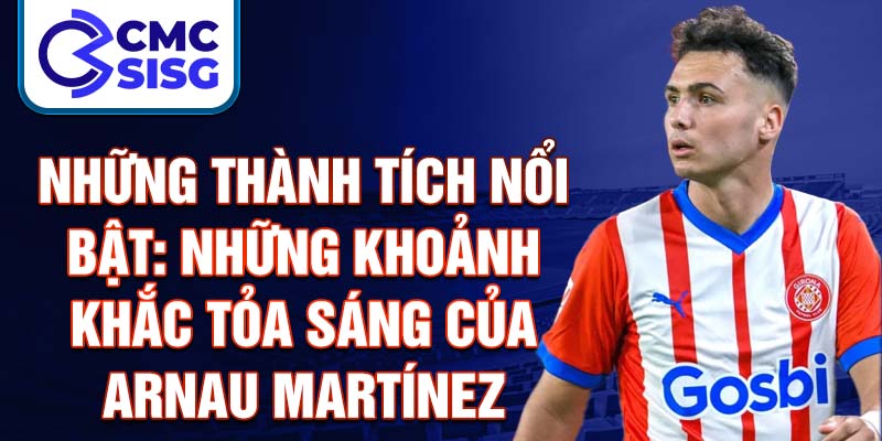 Những thành tích nổi bật: Những khoảnh khắc tỏa sáng của Arnau Martínez