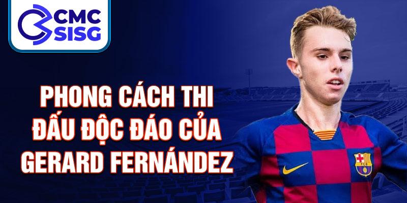 Phong cách thi đấu độc đáo của Gerard Fernández