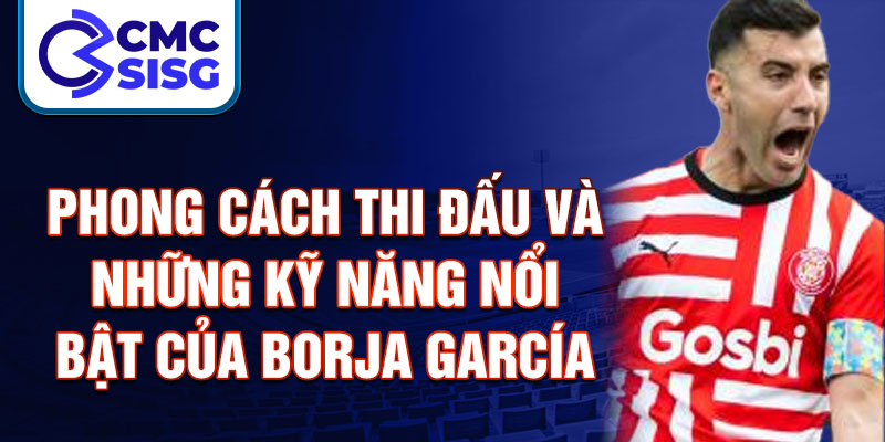 Phong cách thi đấu và những kỹ năng nổi bật của Borja García