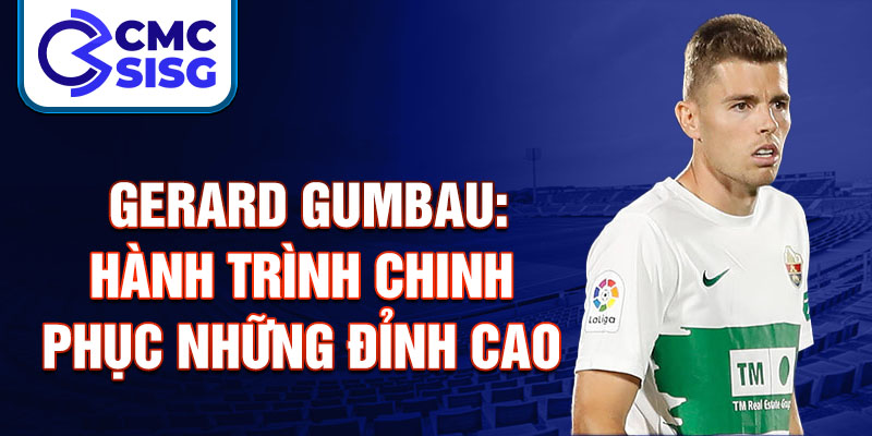 Gerard Gumbau: Hành trình chinh phục những đỉnh cao