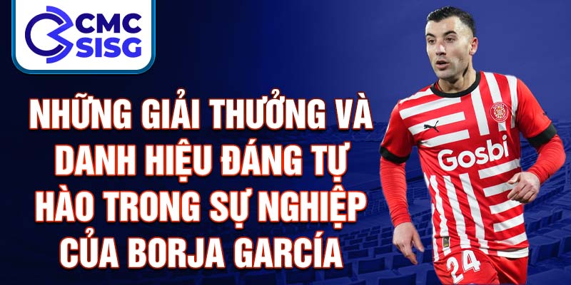 Những giải thưởng và danh hiệu đáng tự hào trong sự nghiệp của Borja García