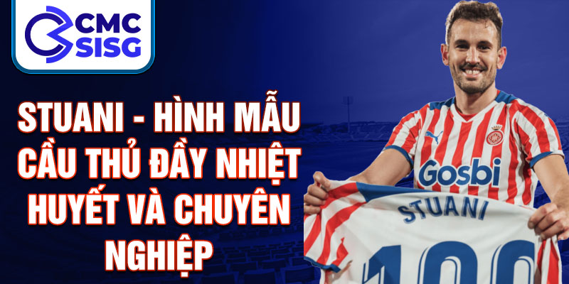 Stuani - Hình mẫu cầu thủ đầy nhiệt huyết và chuyên nghiệp