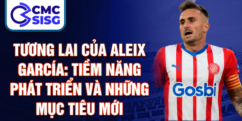 Tương lai của Aleix García: Tiềm năng phát triển và những mục tiêu mới