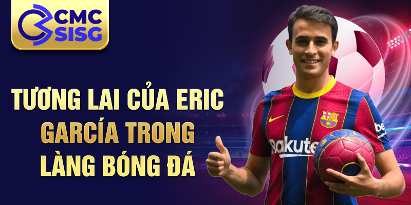 Tương lai của Eric García trong làng bóng đá