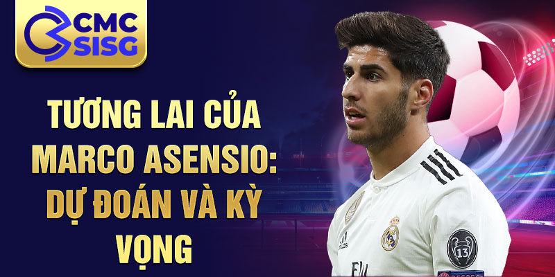 Tương lai của Marco Asensio: Dự đoán và kỳ vọng