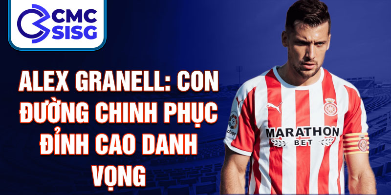 Alex Granell: Con đường chinh phục đỉnh cao danh vọng