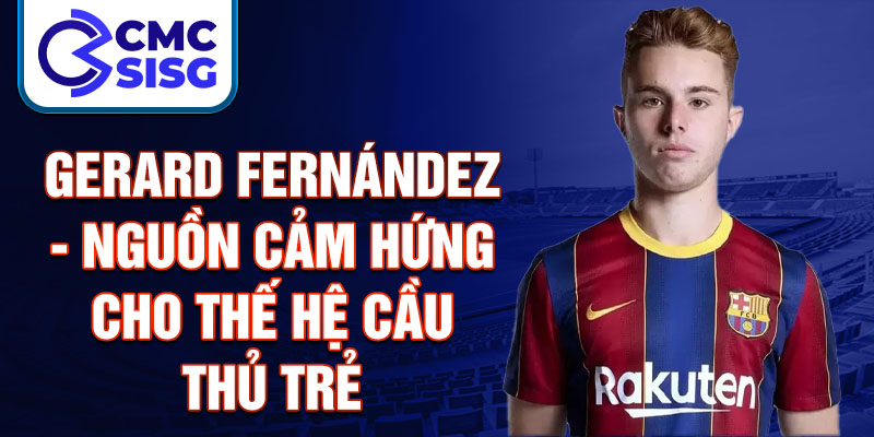 Gerard Fernández - Nguồn cảm hứng cho thế hệ cầu thủ trẻ