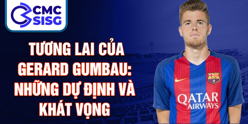 Tương lai của Gerard Gumbau: Những dự định và khát vọng