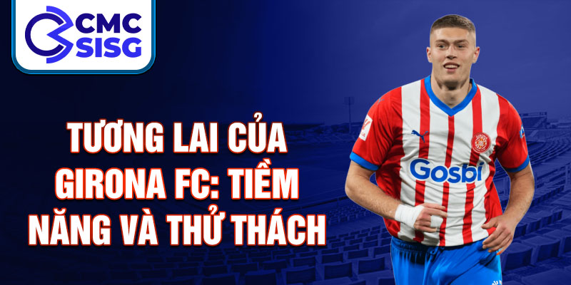 Tương lai của Girona FC: Tiềm năng và thử thách